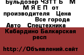 Бульдозер ЧЗТТ-Б10 М.М.Я-Е.П1 от производителя › Цена ­ 5 290 000 - Все города Авто » Спецтехника   . Кабардино-Балкарская респ.